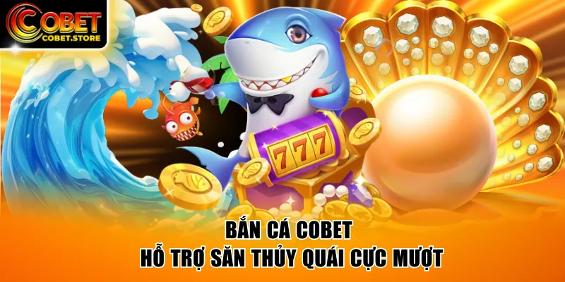 Bắn cá COBET hỗ trợ săn thủy quái cực mượt