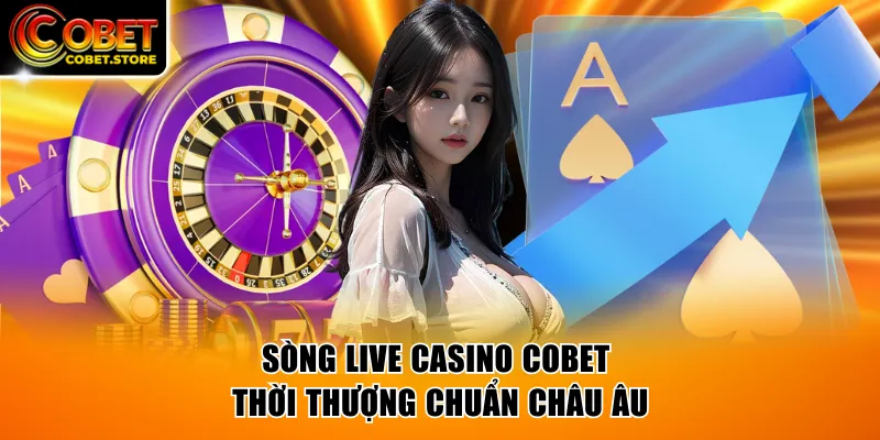 Sòng live casino COBET thời thượng chuẩn Châu Âu